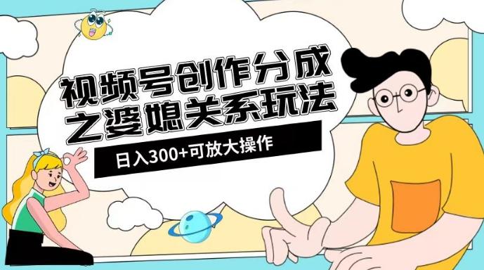 视频号创作分成之婆媳关系玩法【教程+素材渠道】【揭秘】-泱泱学习社