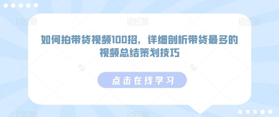 如何拍带货视频100招，详细剖析带货最多的视频总结策划技巧-泱泱学习社