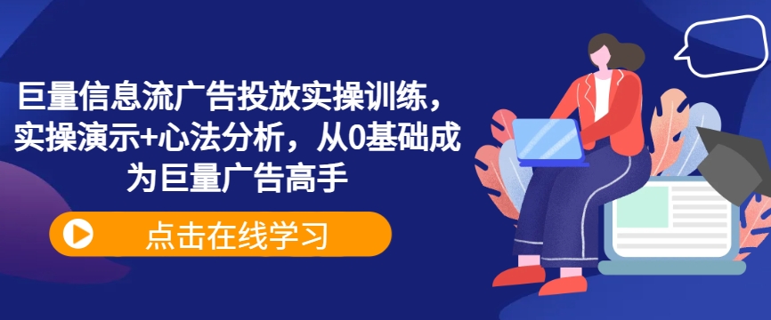 巨量信息流广告投放实操训练，实操演示+心法分析，从0基础成为巨量广告高手-泱泱学习社