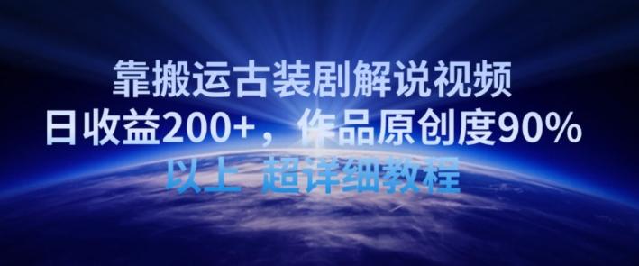 靠搬运古装剧解说视频，日收益200+，作品原创度90%以上，超详细教程【揭秘】-泱泱学习社