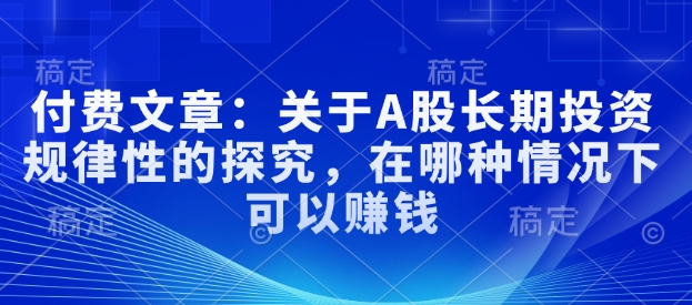 付费文章：关于A股长期投资规律性的探究，在哪种情况下可以赚钱-泱泱学习社