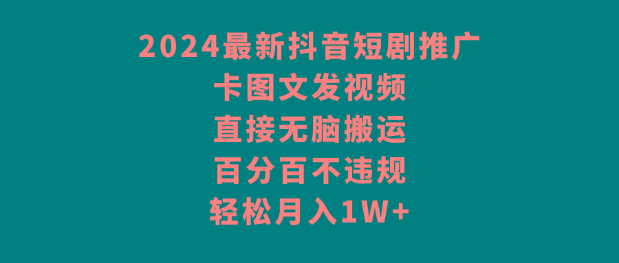 2024最新抖音短剧推广，卡图文发视频，直接无脑搬，百分百不违规，轻松月入1W+-泱泱学习社