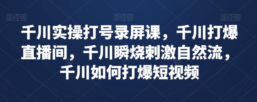 千川实操打号录屏课，千川打爆直播间，千川瞬烧刺激自然流，千川如何打爆短视频-泱泱学习社