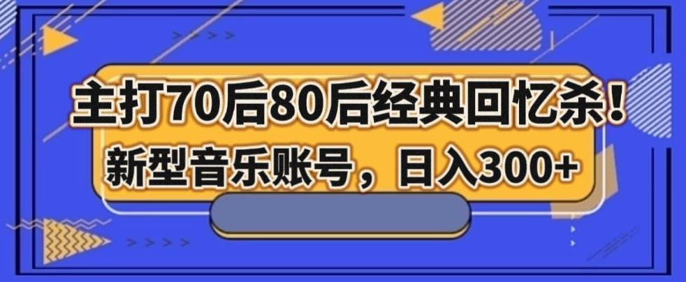 主打70后80后经典回忆杀！新型音乐账号，日入300+-泱泱学习社