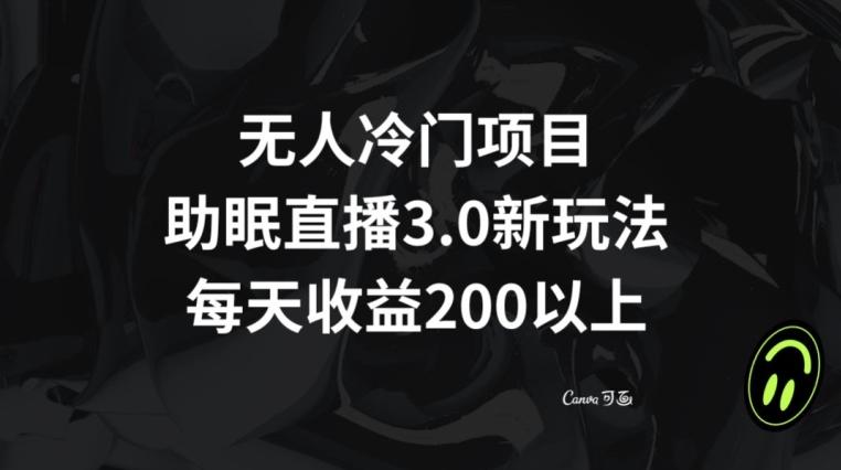 无人冷门项目，助眠直播3.0玩法，每天收益200+【揭秘】-泱泱学习社