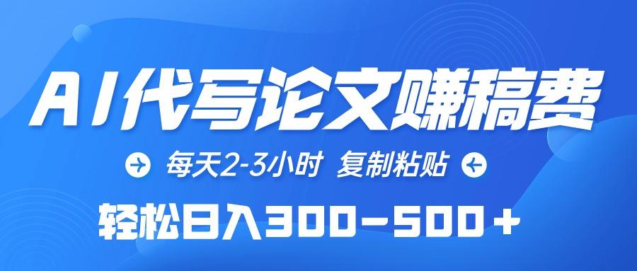 (10042期)AI代写论文赚稿费，每天2-3小时，复制粘贴，轻松日入300-500＋-泱泱学习社