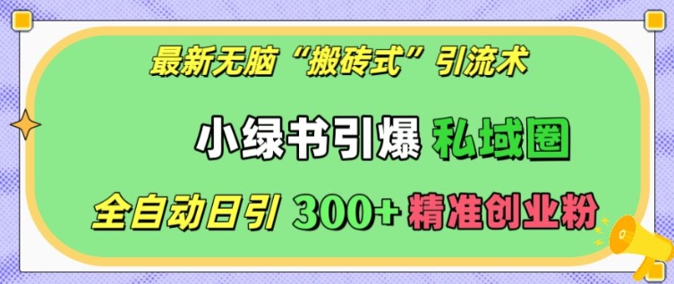 最新无脑“搬砖式”引流术，小绿书引爆私域圈，全自动日引300+精准创业粉【揭秘】-泱泱学习社