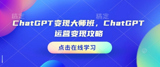 ChatGPT变现大师班，ChatGPT运营变现攻略-泱泱学习社