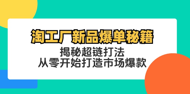 淘工厂新品爆单秘籍：揭秘超链打法，从零开始打造市场爆款-泱泱学习社