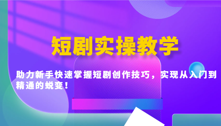 短剧实操教学，助力新手快速掌握短剧创作技巧，实现从入门到精通的蜕变！-泱泱学习社