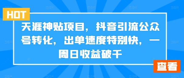 天涯神贴项目，抖音引流公众号转化，出单速度特别快，一周日收益破千-泱泱学习社