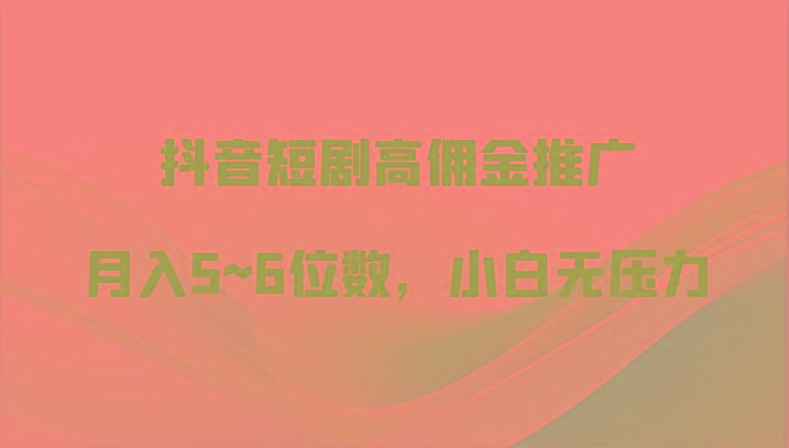 抖音短剧高佣金推广，月入5~6位数，小白无压力-泱泱学习社
