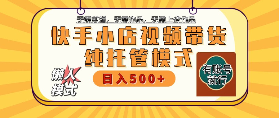 快手小店托管带货 2025新风口 批量自动剪辑爆款 月入5000+ 上不封顶-泱泱学习社