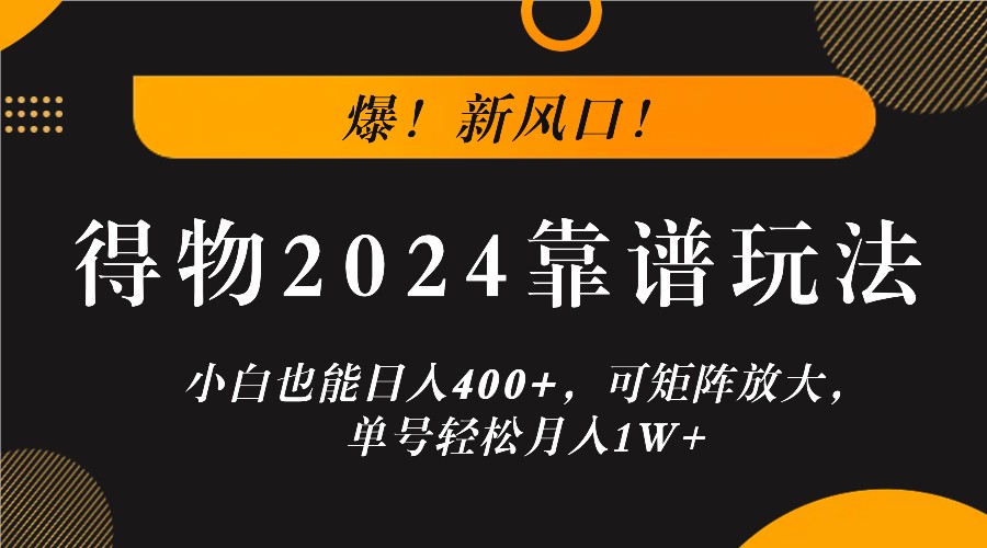 爆！新风口！小白也能日入400+，得物2024靠谱玩法，可矩阵放大，单号轻松月入1W+-泱泱学习社