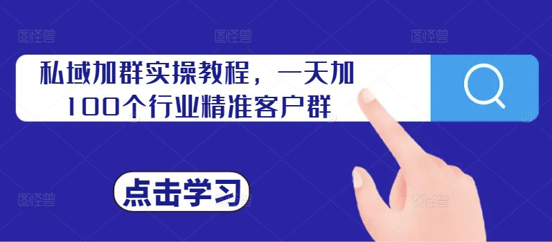 私域加群实操教程，一天加100个行业精准客户群-泱泱学习社
