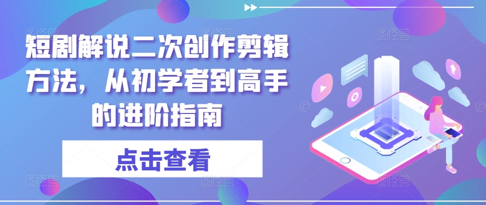 短剧解说二次创作剪辑方法，从初学者到高手的进阶指南-泱泱学习社