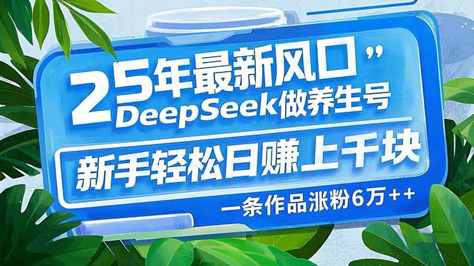 25年最新风口，用DeepSeek做养生号，新手轻松日赚上千块，一条作品涨粉…-泱泱学习社
