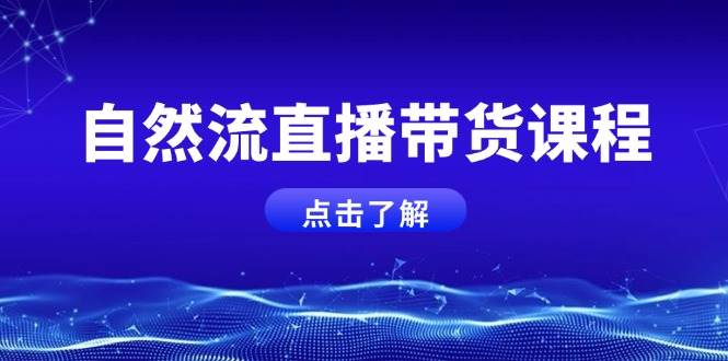 自然流直播带货课程，结合微付费起号，打造运营主播，提升个人能力-泱泱学习社