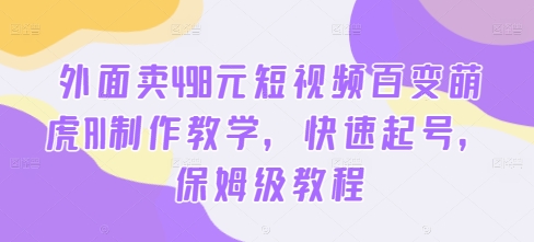 外面卖498元短视频百变萌虎AI制作教学，快速起号，保姆级教程-泱泱学习社
