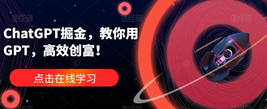 ChatGPT掘金，教你用GPT，高效创富！-泱泱学习社