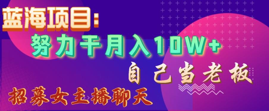 蓝海项目，努力干月入10W+，自己当老板，女主播招聘【揭秘】-泱泱学习社