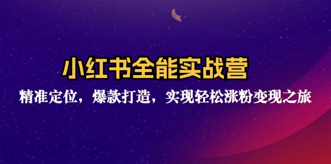 小红书全能实战营：精准定位，爆款打造，实现轻松涨粉变现之旅-泱泱学习社
