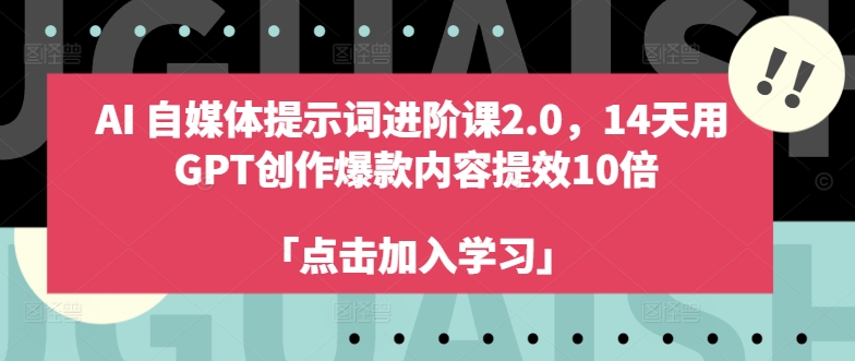 AI自媒体提示词进阶课2.0，14天用 GPT创作爆款内容提效10倍-泱泱学习社