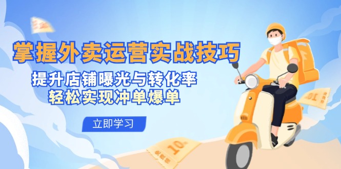 掌握外卖运营实战技巧，提升店铺曝光与转化率，轻松实现冲单爆单-泱泱学习社