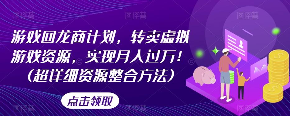 游戏回龙商计划，转卖虚拟游戏资源，实现月入过万！(超详细资源整合方法)-泱泱学习社