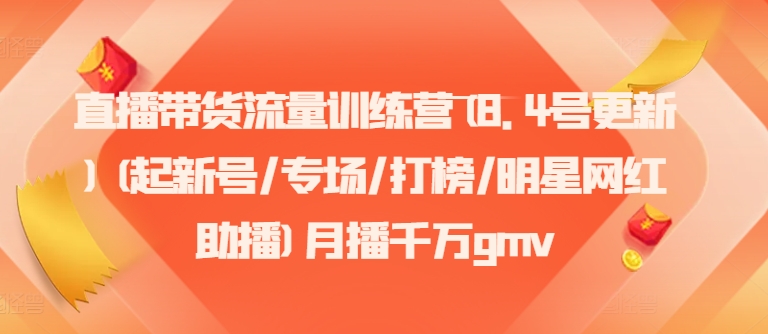 直播带货流量训练营(8.4号更新)(起新号/专场/打榜/明星网红助播)月播千万gmv-泱泱学习社