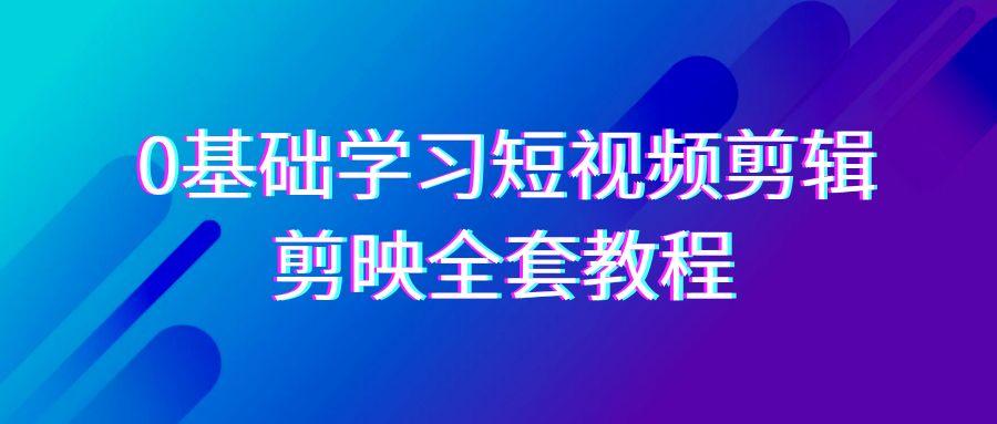 0基础系统学习短视频剪辑，剪映全套33节教程，全面覆盖剪辑功能-泱泱学习社