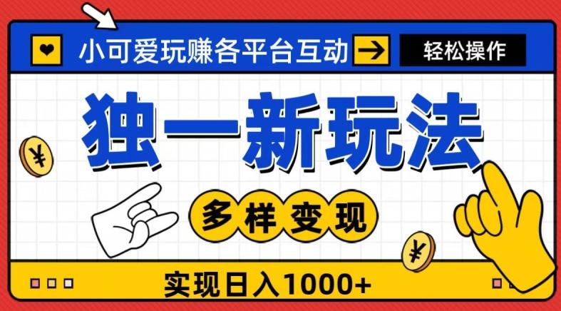 独一玩法，小可爱玩赚各平台互动，变现多样化，实现日入1000+-泱泱学习社