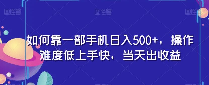 如何靠一部手机日入500+，操作难度低上手快，当天出收益-泱泱学习社