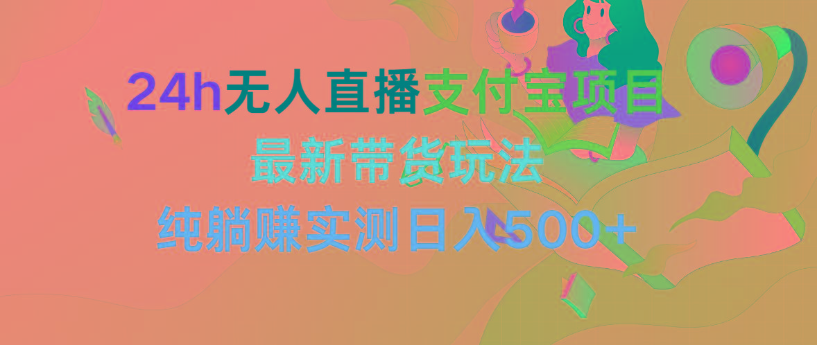 (9934期)24h无人直播支付宝项目，最新带货玩法，纯躺赚实测日入500+-泱泱学习社