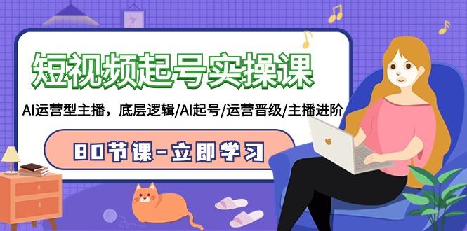 (9470期)短视频起号实操课，AI运营型主播，底层逻辑/AI起号/运营晋级/主播进阶/80节-泱泱学习社