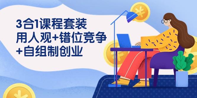 (9392期)3 合1课程套装，用人观+错位竞争+自组 制创业(43节课)-泱泱学习社