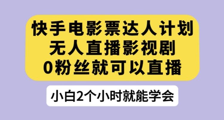 快手电影票达人计划，无人直播影视剧，0粉丝就可以直播【揭秘】-泱泱学习社