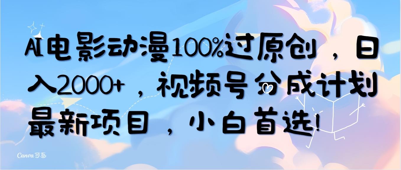 (10052期)AI电影动漫100%过原创，日入2000+，视频号分成计划最新项目，小白首选！-泱泱学习社