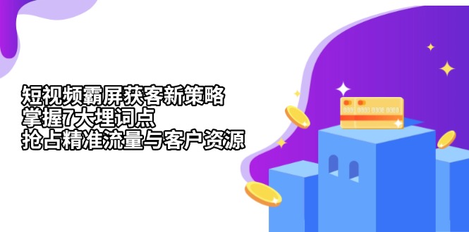 短视频霸屏获客新策略：掌握7大埋词点，抢占精准流量与客户资源-泱泱学习社