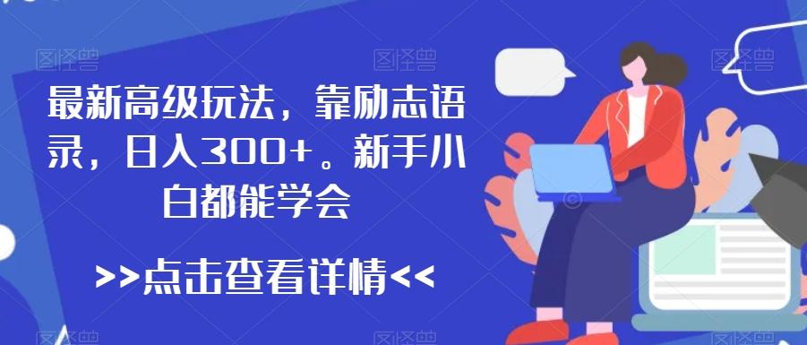 最新高级玩法，靠励志语录，日入300+，新手小白都能学会【揭秘】-泱泱学习社