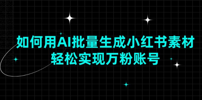 如何用AI批量生成小红书素材，轻松实现万粉账号-泱泱学习社