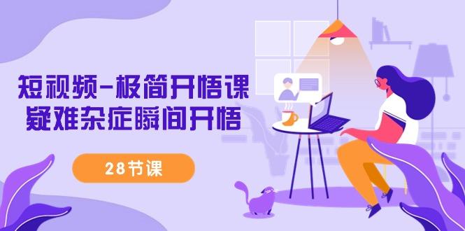 短视频-极简开悟课，疑难杂症瞬间开悟(28节课)-泱泱学习社