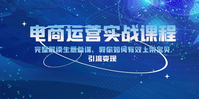 电商运营实战课程：完整解读生意参谋，教你如何有效上架宝贝，引流变现-泱泱学习社