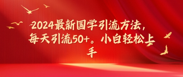 2024最新国学引流方法，每天引流50+，小白轻松上手【揭秘】-泱泱学习社