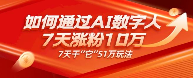 AI数字人4.0版、每天10分钟单账号7天涨粉10万、7天变现51万-泱泱学习社