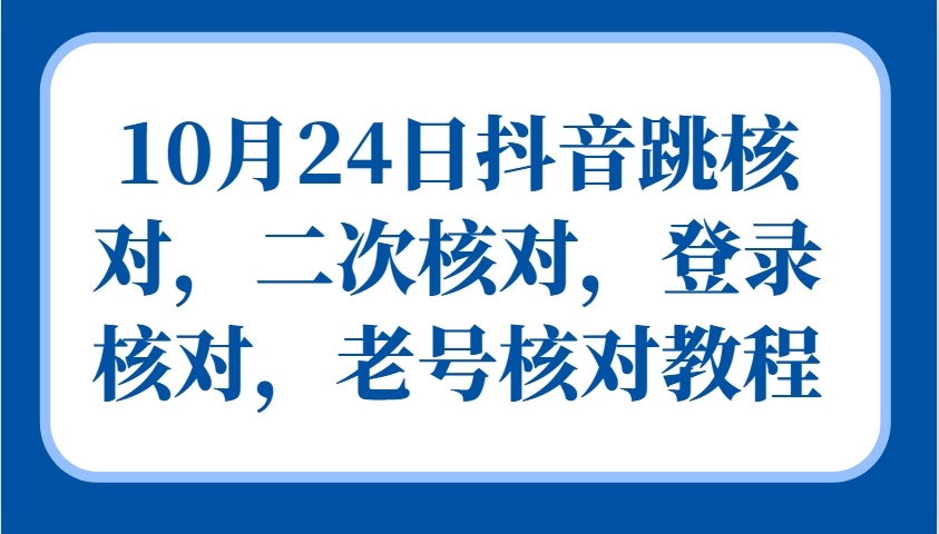 10月24日抖音跳核对,二次核对,登录核对,老号核对教程-泱泱学习社