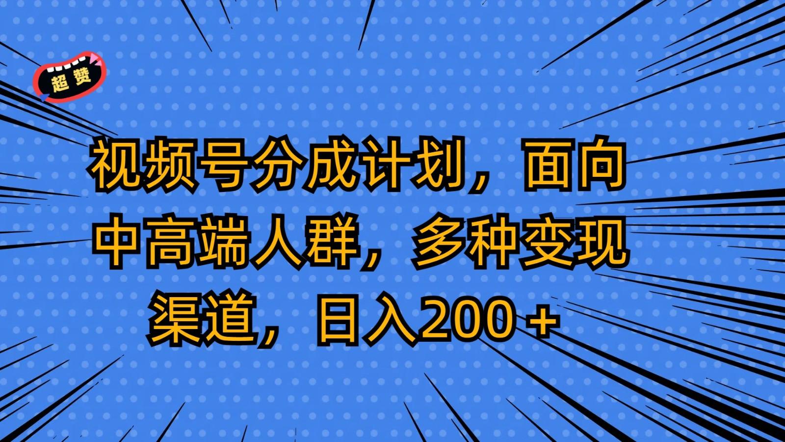 视频号分成计划，面向中高端人群，多种变现渠道，日入200＋-泱泱学习社