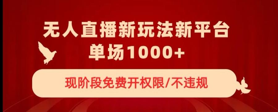 无人直播新平台新玩法，现阶段免费开授权，不违规，单场收入1000+【揭秘】-泱泱学习社