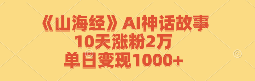 《山海经》AI神话故事，10天涨粉2万，单日变现1000+-泱泱学习社