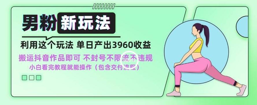 男粉新玩法小白一天也能有3960的收益，不违规不封号不限流，操作当天就能出单【揭秘】-泱泱学习社